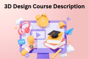 3D Design Course Description: Start Your Best 3D Career