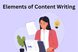 Elements of Content Writing: To Make Content Strong