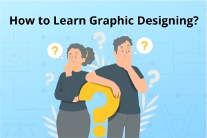 How to Learn Graphic Designing? Complete Guide of Learning  